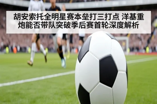 胡安索托全明星赛本垒打三打点 洋基重炮能否带队突破季后赛首轮深度解析