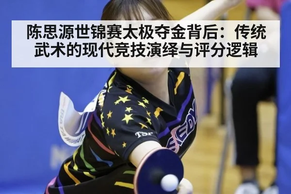 陈思源世锦赛太极夺金背后：传统武术的现代竞技演绎与评分逻辑